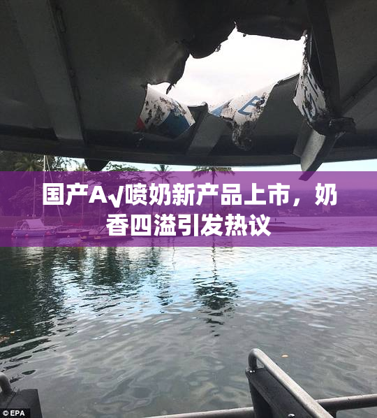 国产A√喷奶新产品上市，奶香四溢引发热议