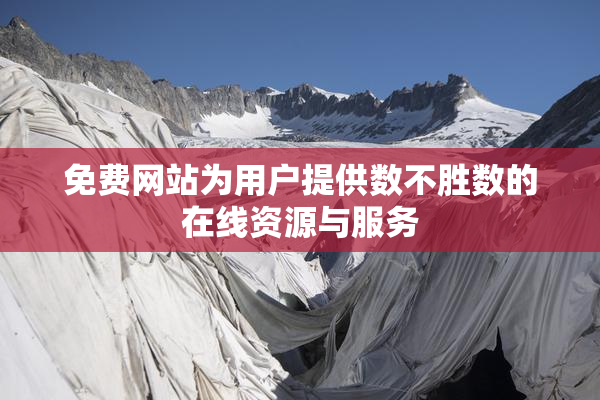 免费网站为用户提供数不胜数的在线资源与服务