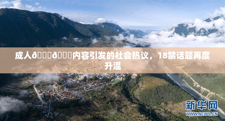 成人🍆🍑内容引发的社会热议，18禁话题再度升温