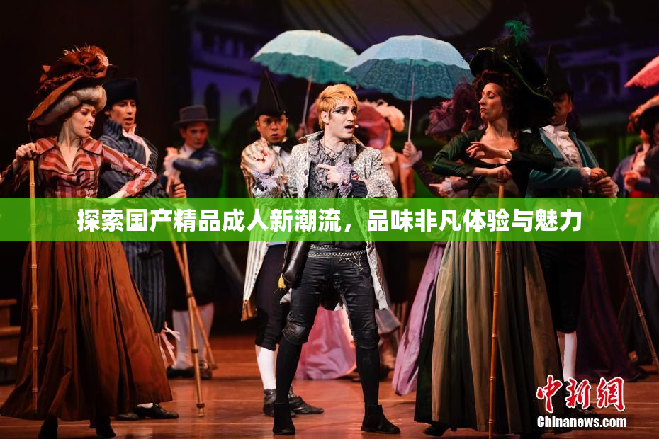 探索国产精品成人新潮流，品味非凡体验与魅力