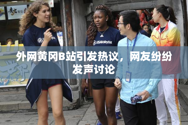外网黄冈B站引发热议，网友纷纷发声讨论