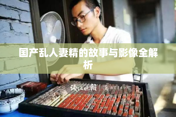 国产乱人妻精的故事与影像全解析