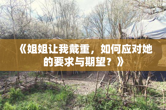 《姐姐让我戴重，如何应对她的要求与期望？》