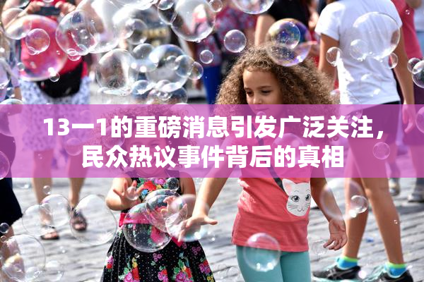 13一1的重磅消息引发广泛关注，民众热议事件背后的真相