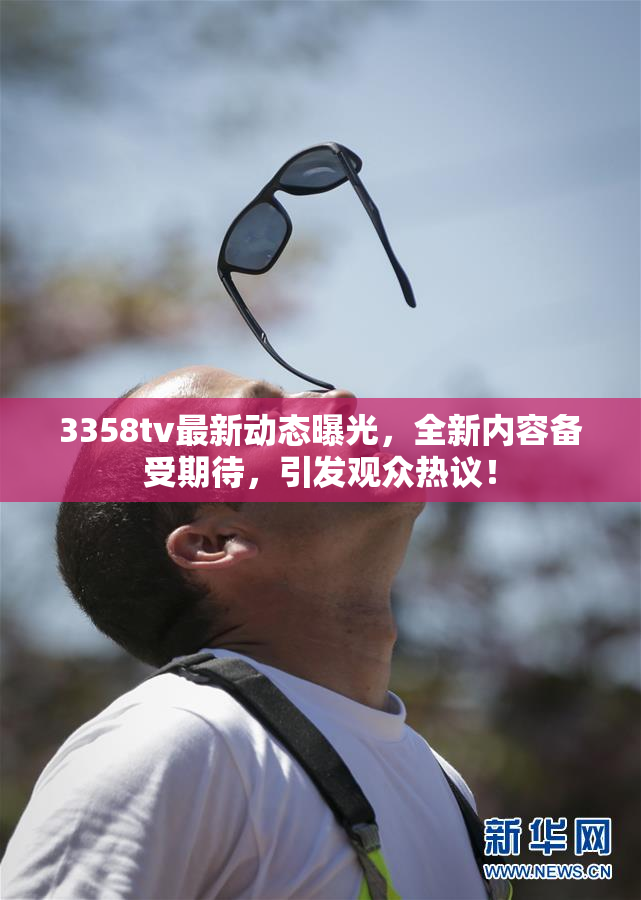 3358tv最新动态曝光，全新内容备受期待，引发观众热议！