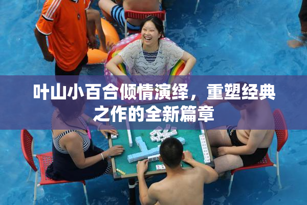 叶山小百合倾情演绎，重塑经典之作的全新篇章