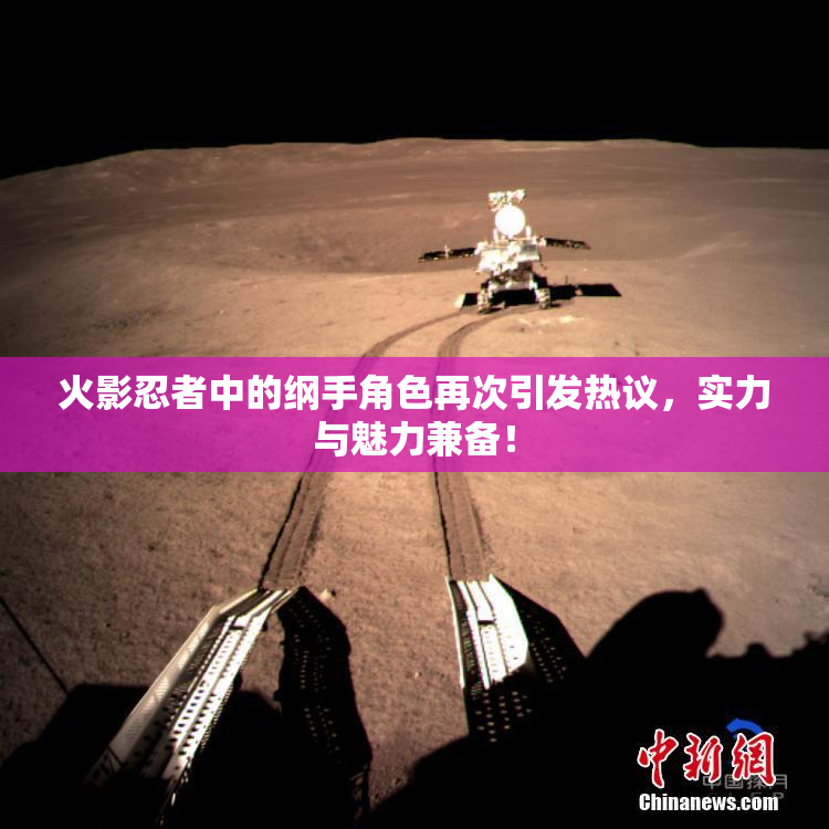火影忍者中的纲手角色再次引发热议，实力与魅力兼备！