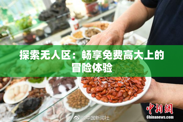 探索无人区：畅享免费高大上的冒险体验