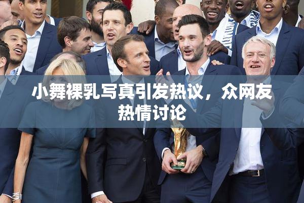 小舞裸乳写真引发热议，众网友热情讨论