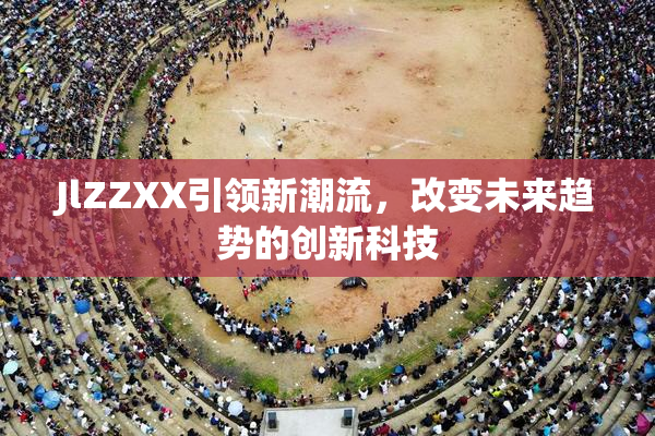 JlZZXX引领新潮流，改变未来趋势的创新科技