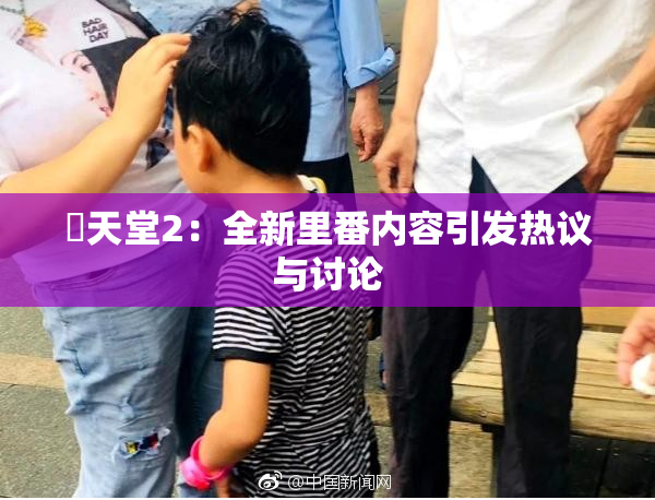 妺天堂2：全新里番内容引发热议与讨论