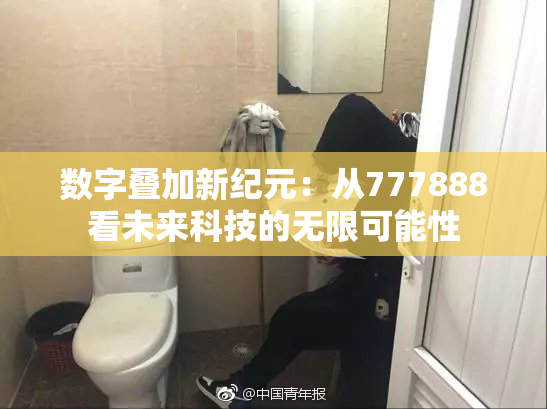 数字叠加新纪元：从777888看未来科技的无限可能性