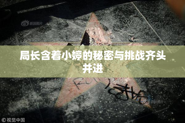 局长含着小婷的秘密与挑战齐头并进