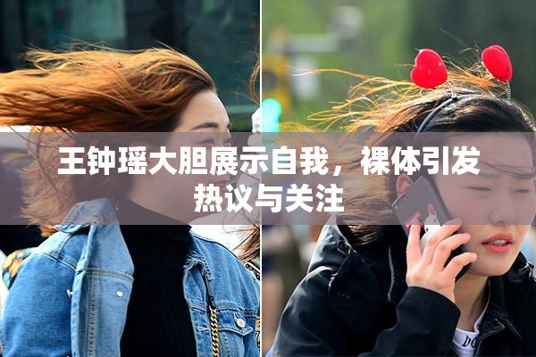 王钟瑶大胆展示自我，裸体引发热议与关注