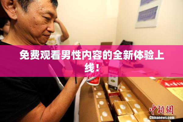 免费观看男性内容的全新体验上线！