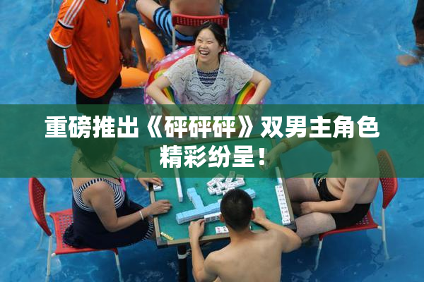 重磅推出《砰砰砰》双男主角色精彩纷呈！