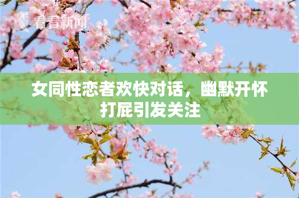 女同性恋者欢快对话，幽默开怀打屁引发关注