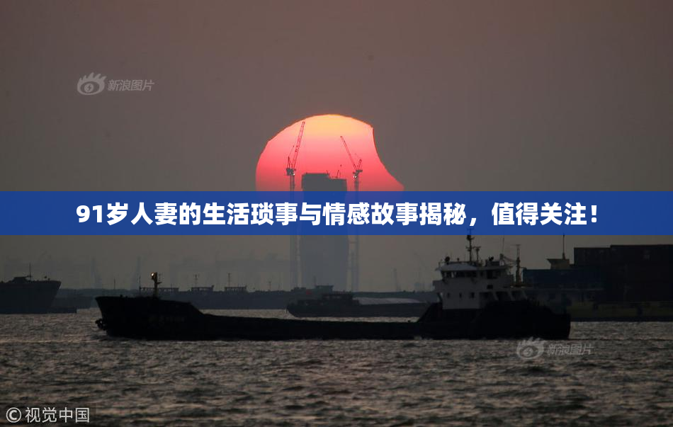 91岁人妻的生活琐事与情感故事揭秘，值得关注！