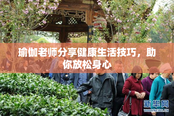 瑜伽老师分享健康生活技巧，助你放松身心