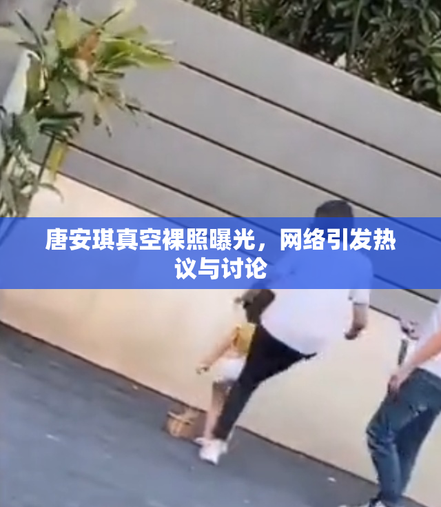 唐安琪真空裸照曝光，网络引发热议与讨论