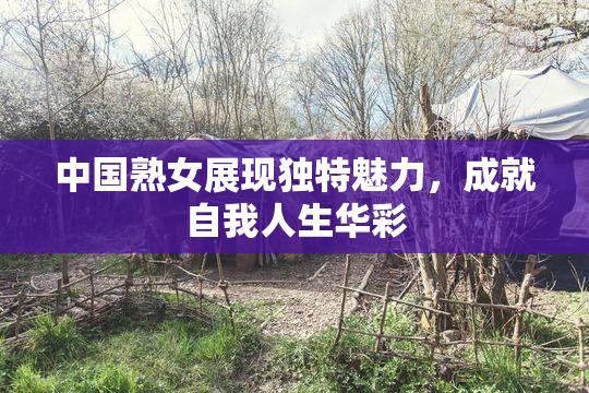 中国熟女展现独特魅力，成就自我人生华彩