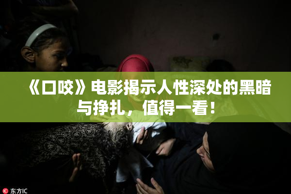 《口咬》电影揭示人性深处的黑暗与挣扎，值得一看！