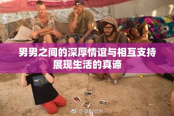 男男之间的深厚情谊与相互支持展现生活的真谛