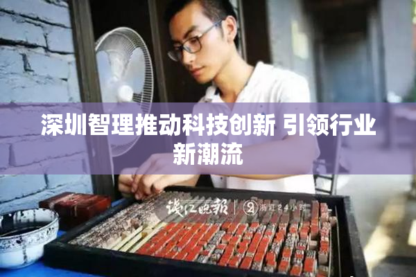 深圳智理推动科技创新 引领行业新潮流