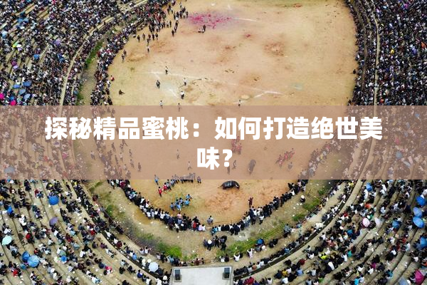 探秘精品蜜桃：如何打造绝世美味？