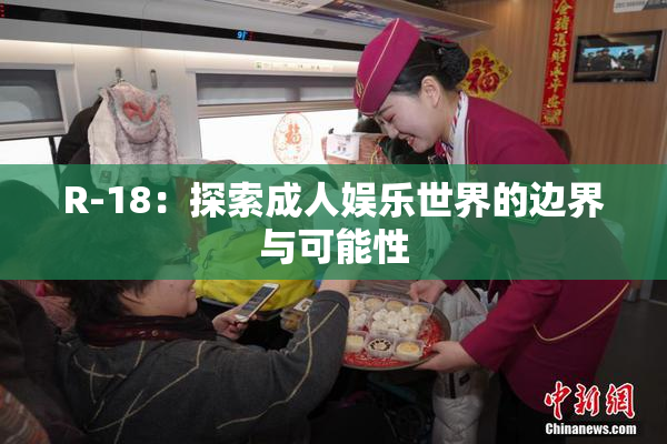 R-18：探索成人娱乐世界的边界与可能性