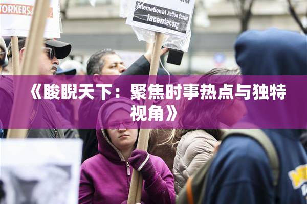 《睃睨天下：聚焦时事热点与独特视角》