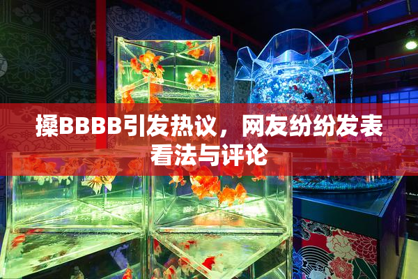 搡BBBB引发热议，网友纷纷发表看法与评论