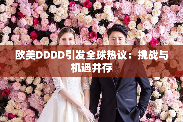 欧美DDDD引发全球热议：挑战与机遇并存