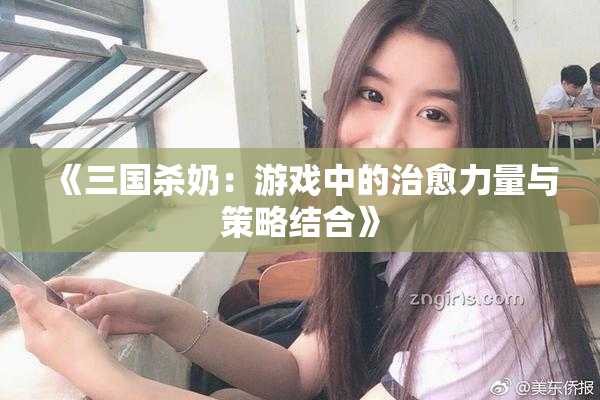 《三国杀奶：游戏中的治愈力量与策略结合》