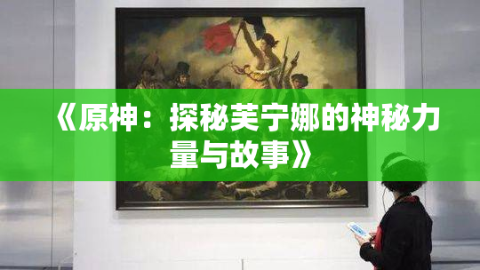 《原神：探秘芙宁娜的神秘力量与故事》
