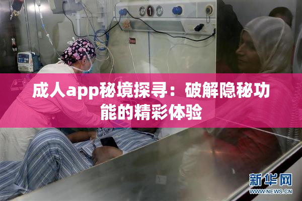 成人app秘境探寻：破解隐秘功能的精彩体验