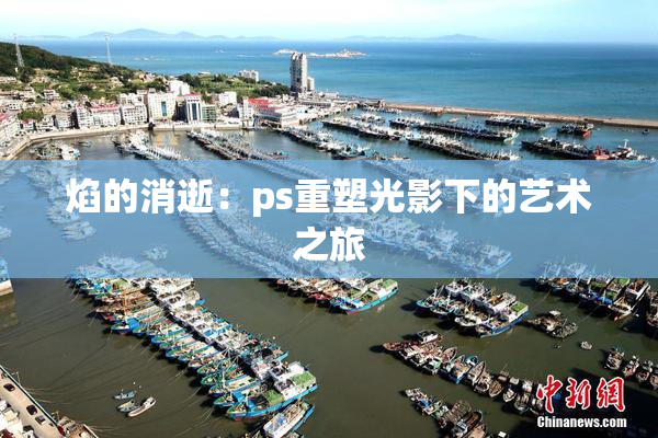 焰的消逝：ps重塑光影下的艺术之旅
