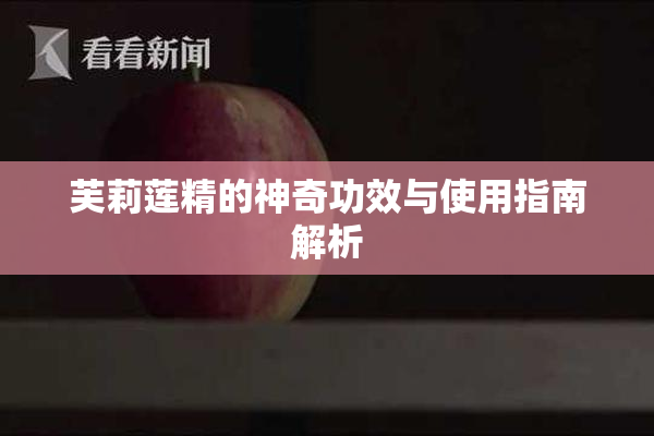 芙莉莲精的神奇功效与使用指南解析