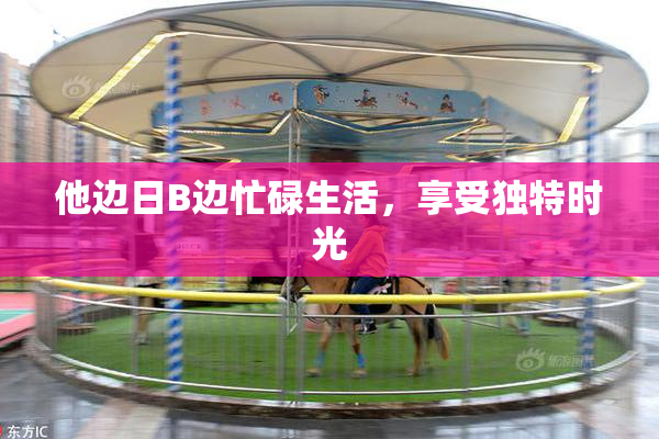 他边日B边忙碌生活，享受独特时光