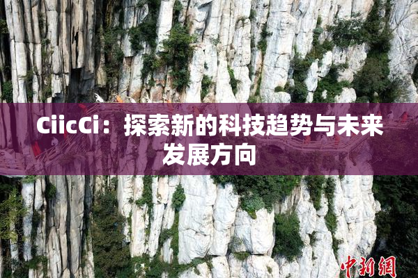 CiicCi：探索新的科技趋势与未来发展方向