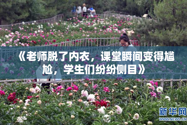 《老师脱了内衣，课堂瞬间变得尴尬，学生们纷纷侧目》