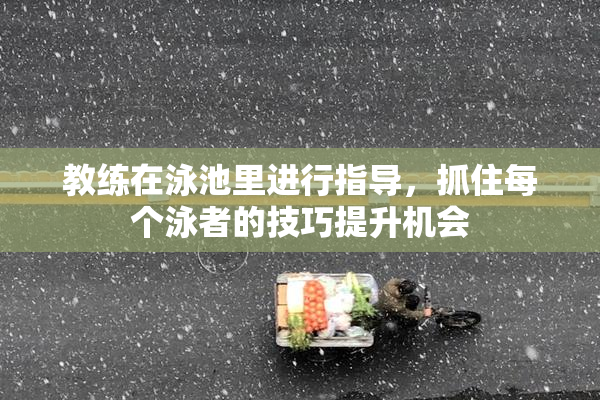 教练在泳池里进行指导，抓住每个泳者的技巧提升机会