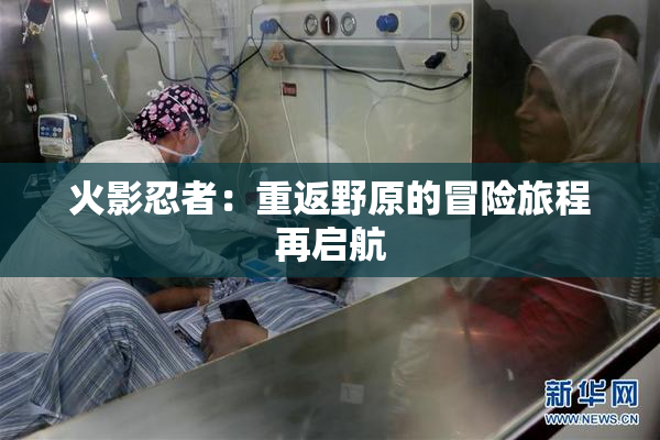 火影忍者：重返野原的冒险旅程再启航