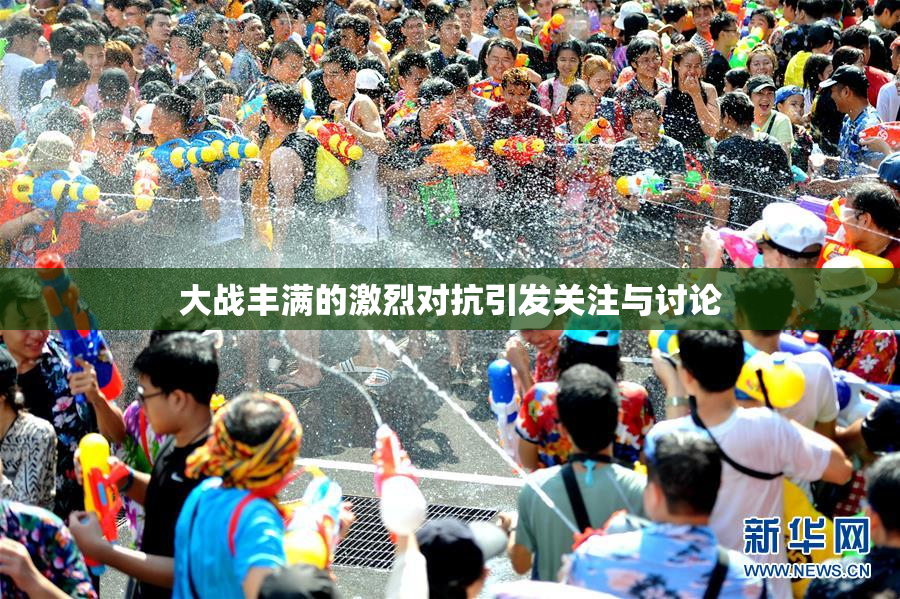 大战丰满的激烈对抗引发关注与讨论