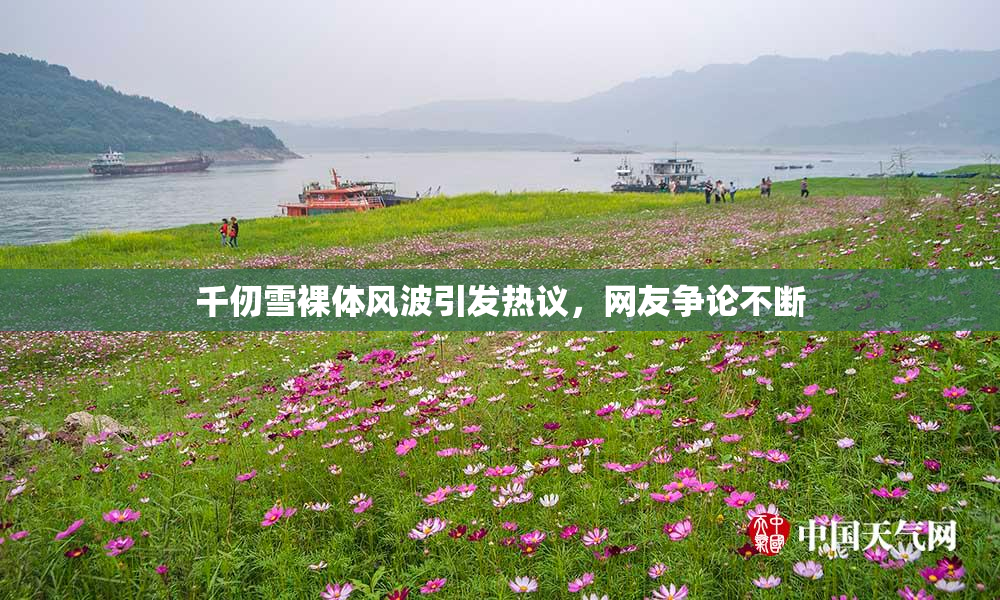 千仞雪裸体风波引发热议，网友争论不断