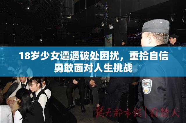 18岁少女遭遇破处困扰，重拾自信勇敢面对人生挑战