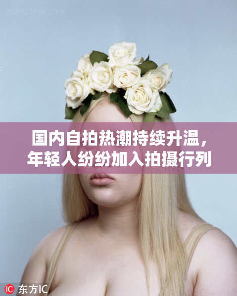 国内自拍热潮持续升温，年轻人纷纷加入拍摄行列