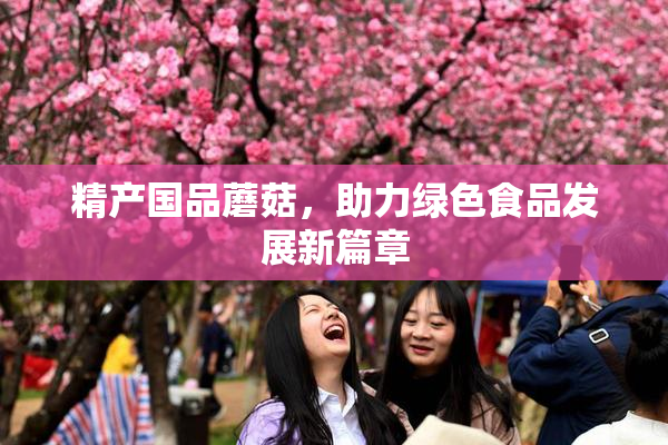精产国品蘑菇，助力绿色食品发展新篇章