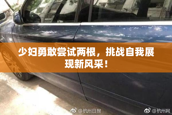 少妇勇敢尝试两根，挑战自我展现新风采！