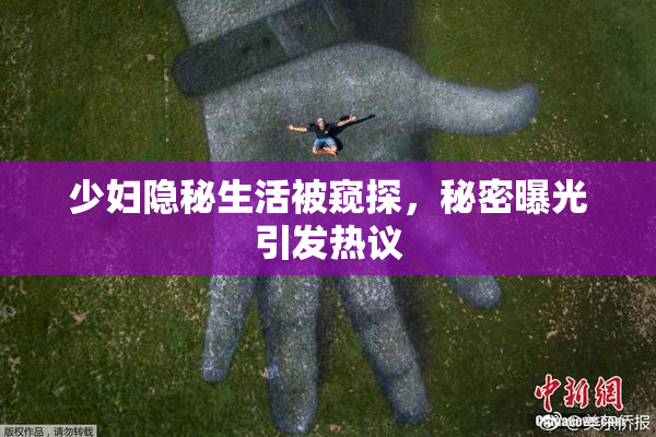 少妇隐秘生活被窥探，秘密曝光引发热议